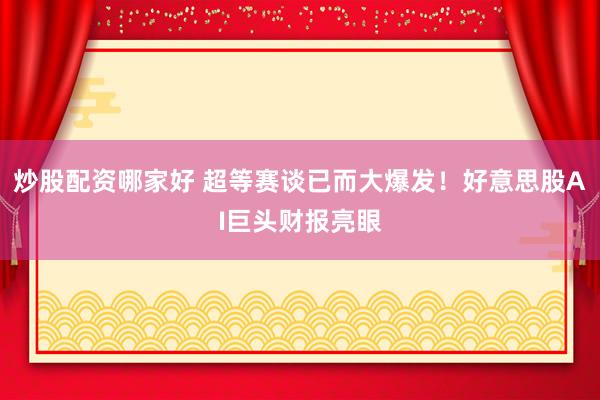 炒股配资哪家好 超等赛谈已而大爆发！好意思股AI巨头财报亮眼