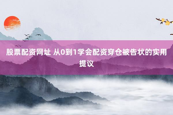股票配资网址 从0到1学会配资穿仓被告状的实用提议