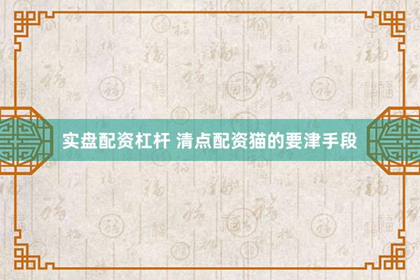 实盘配资杠杆 清点配资猫的要津手段