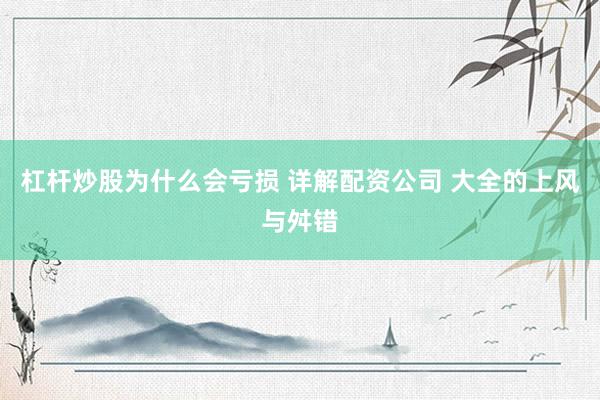 杠杆炒股为什么会亏损 详解配资公司 大全的上风与舛错