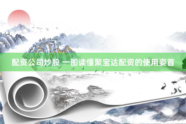 配资公司炒股 一图读懂聚宝达配资的使用姿首