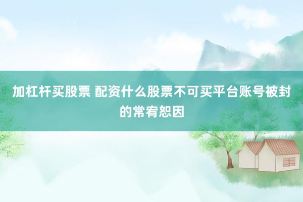 加杠杆买股票 配资什么股票不可买平台账号被封的常宥恕因