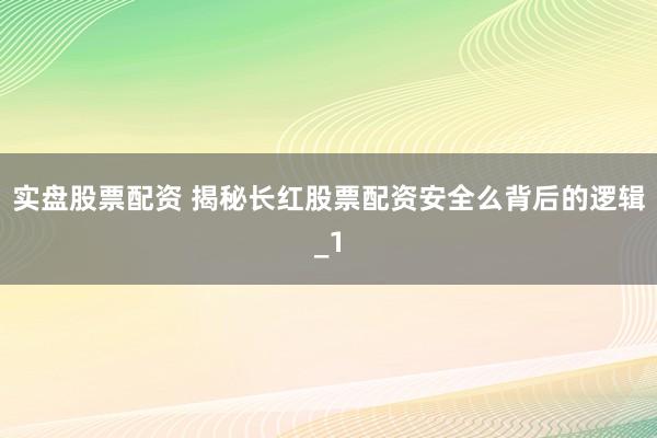实盘股票配资 揭秘长红股票配资安全么背后的逻辑_1