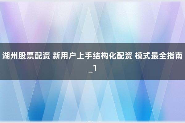 湖州股票配资 新用户上手结构化配资 模式最全指南_1