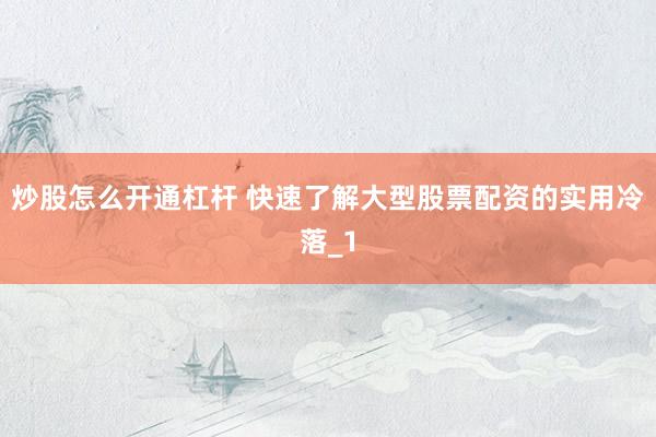 炒股怎么开通杠杆 快速了解大型股票配资的实用冷落_1