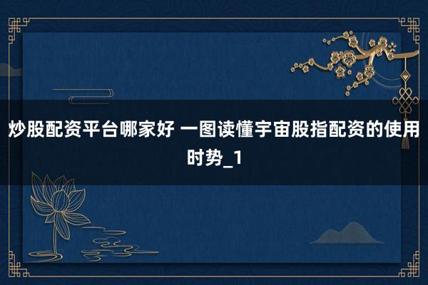 炒股配资平台哪家好 一图读懂宇宙股指配资的使用时势_1