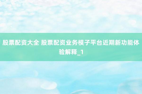 股票配资大全 股票配资业务模子平台近期新功能体验解释_1