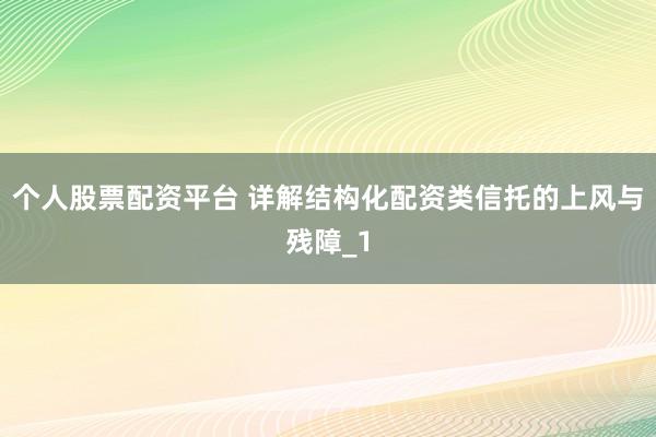 个人股票配资平台 详解结构化配资类信托的上风与残障_1