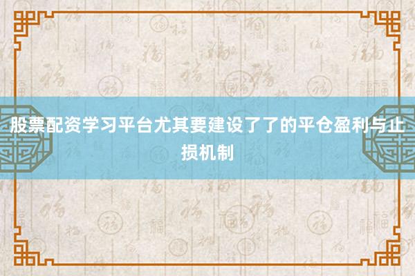 股票配资学习平台尤其要建设了了的平仓盈利与止损机制