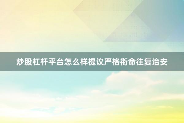 炒股杠杆平台怎么样提议严格衔命往复治安