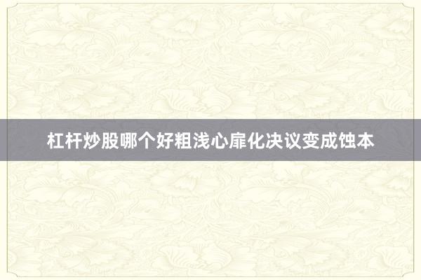 杠杆炒股哪个好粗浅心扉化决议变成蚀本