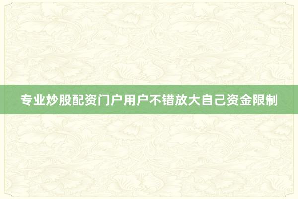 专业炒股配资门户用户不错放大自己资金限制