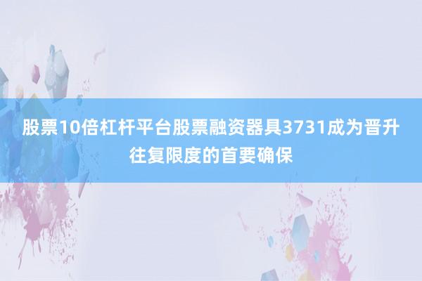 股票10倍杠杆平台股票融资器具3731成为晋升往复限度的首要确保