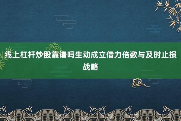 线上杠杆炒股靠谱吗生动成立借力倍数与及时止损战略