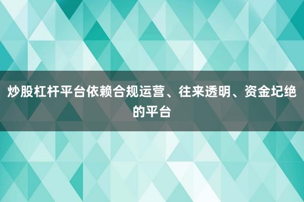 炒股杠杆平台依赖合规运营、往来透明、资金圮绝的平台