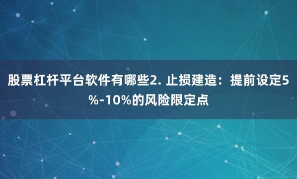 股票杠杆平台软件有哪些2. 止损建造：提前设定5%-10%的风险限定点