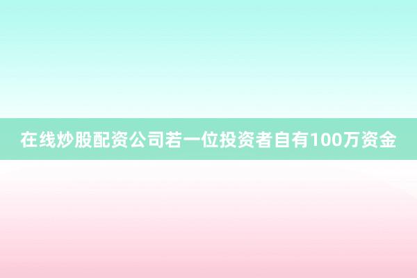 在线炒股配资公司若一位投资者自有100万资金