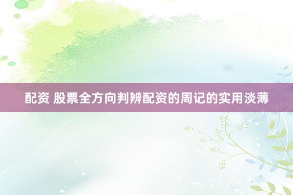 配资 股票全方向判辨配资的周记的实用淡薄