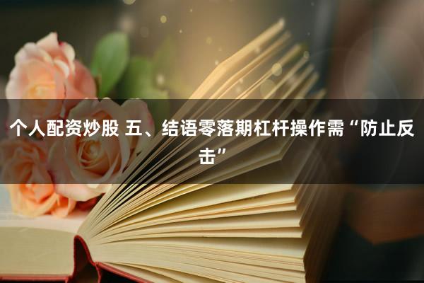 个人配资炒股 五、结语零落期杠杆操作需“防止反击”