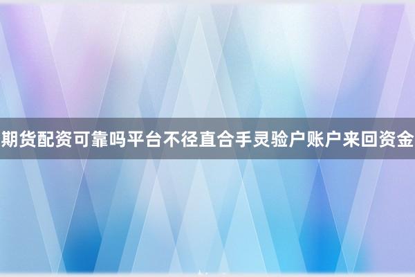 期货配资可靠吗平台不径直合手灵验户账户来回资金