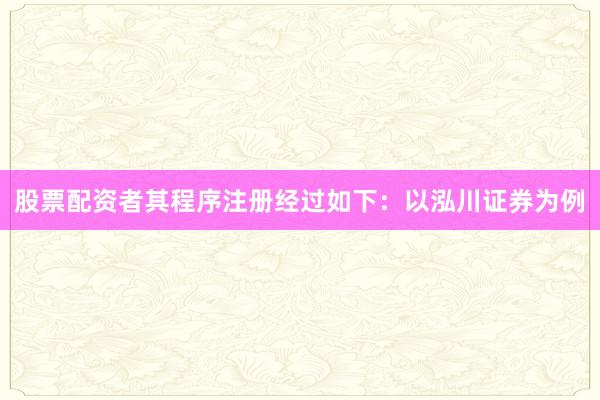 股票配资者其程序注册经过如下：以泓川证券为例