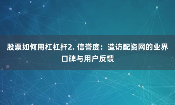 股票如何用杠杠杆2. 信誉度：造访配资网的业界口碑与用户反馈