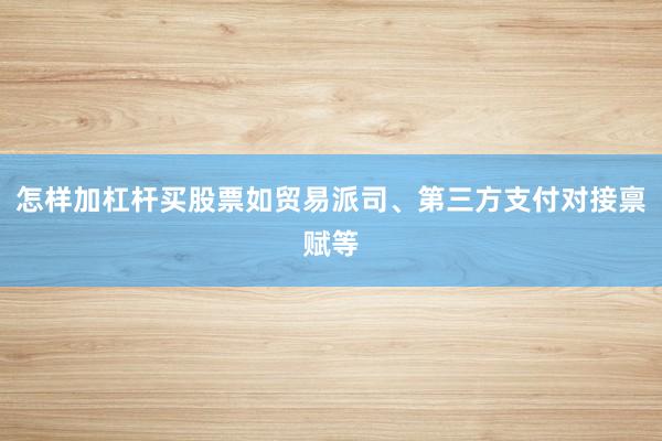 怎样加杠杆买股票如贸易派司、第三方支付对接禀赋等