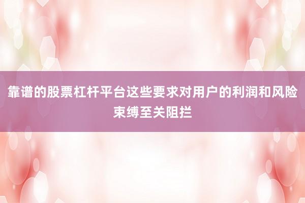 靠谱的股票杠杆平台这些要求对用户的利润和风险束缚至关阻拦