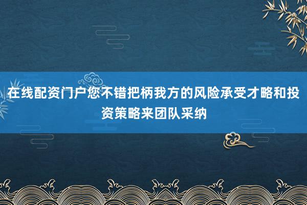 在线配资门户您不错把柄我方的风险承受才略和投资策略来团队采纳