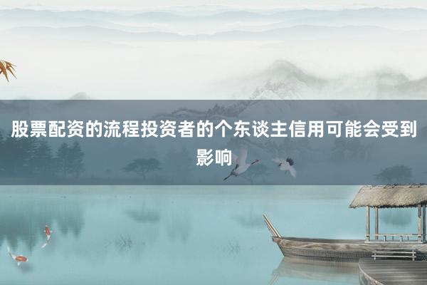 股票配资的流程投资者的个东谈主信用可能会受到影响