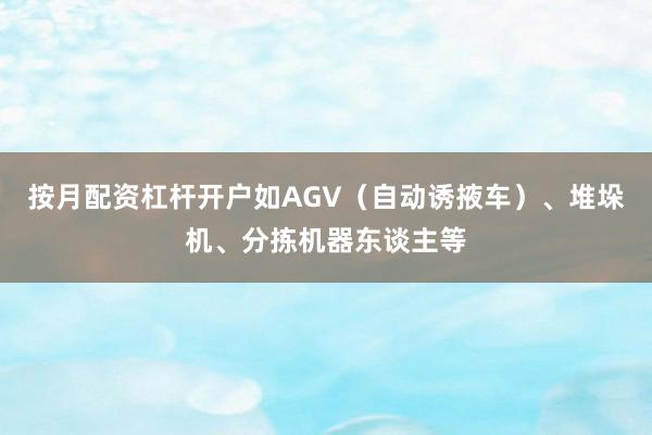 按月配资杠杆开户如AGV（自动诱掖车）、堆垛机、分拣机器东谈主等