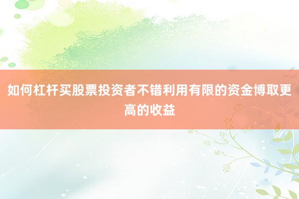 如何杠杆买股票投资者不错利用有限的资金博取更高的收益