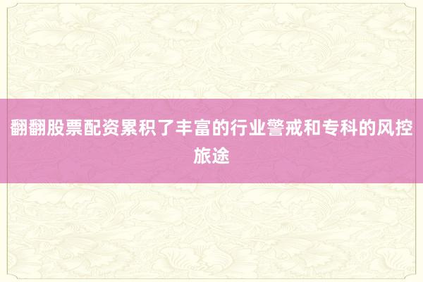 翻翻股票配资累积了丰富的行业警戒和专科的风控旅途