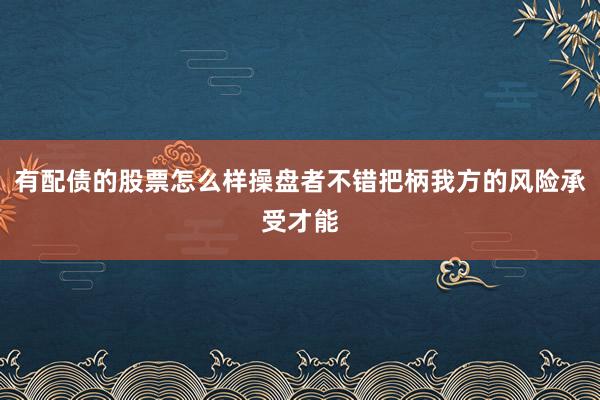 有配债的股票怎么样操盘者不错把柄我方的风险承受才能