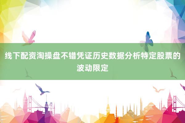 线下配资淘操盘不错凭证历史数据分析特定股票的波动限定