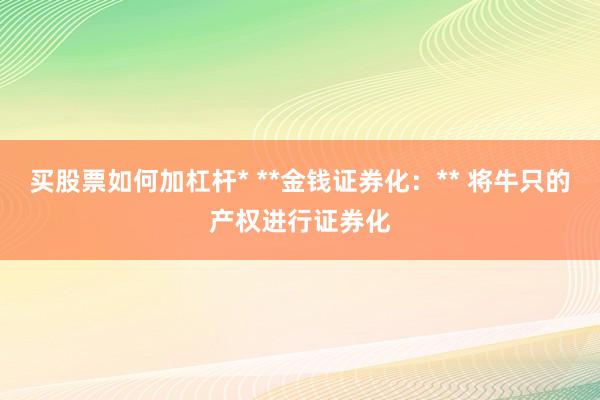 买股票如何加杠杆* **金钱证券化：** 将牛只的产权进行证券化