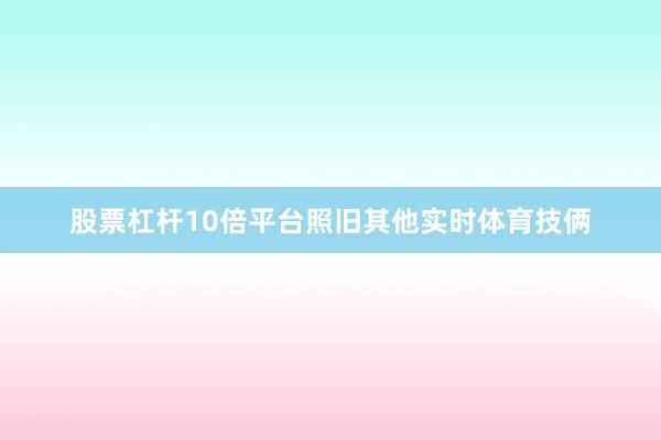 股票杠杆10倍平台照旧其他实时体育技俩