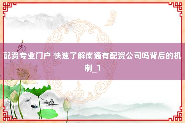 配资专业门户 快速了解南通有配资公司吗背后的机制_1
