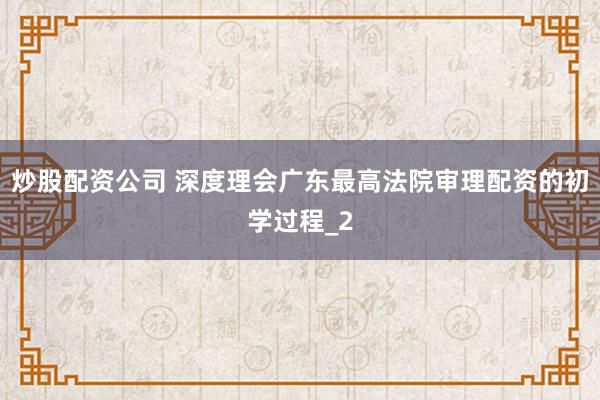 炒股配资公司 深度理会广东最高法院审理配资的初学过程_2