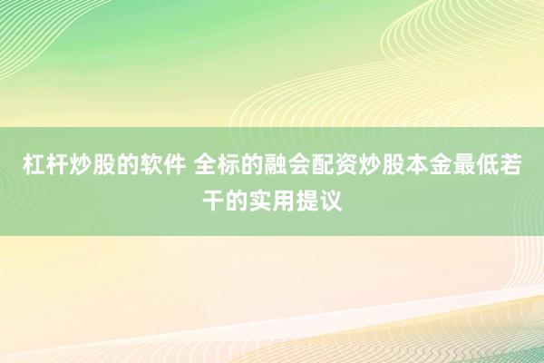 杠杆炒股的软件 全标的融会配资炒股本金最低若干的实用提议