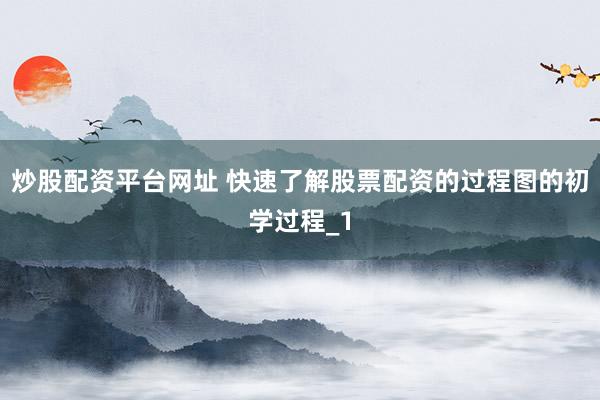 炒股配资平台网址 快速了解股票配资的过程图的初学过程_1