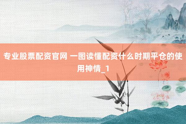 专业股票配资官网 一图读懂配资什么时期平仓的使用神情_1