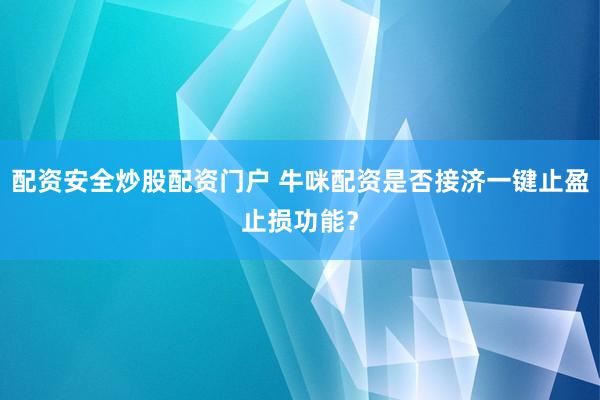 配资安全炒股配资门户 牛咪配资是否接济一键止盈止损功能？