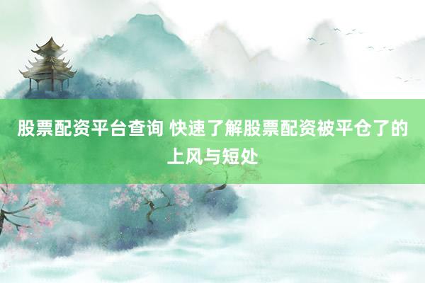 股票配资平台查询 快速了解股票配资被平仓了的上风与短处