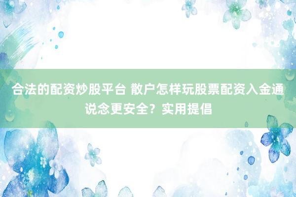 合法的配资炒股平台 散户怎样玩股票配资入金通说念更安全？实用提倡