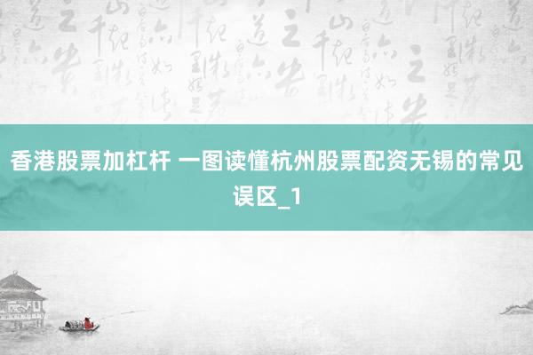 香港股票加杠杆 一图读懂杭州股票配资无锡的常见误区_1