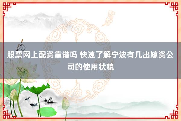 股票网上配资靠谱吗 快速了解宁波有几出嫁资公司的使用状貌