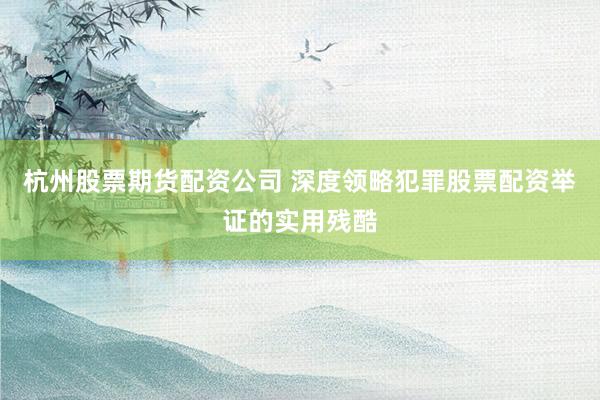 杭州股票期货配资公司 深度领略犯罪股票配资举证的实用残酷