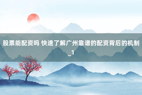 股票能配资吗 快速了解广州靠谱的配资背后的机制_1