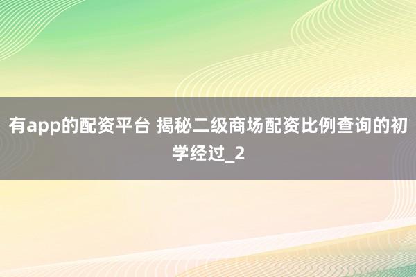 有app的配资平台 揭秘二级商场配资比例查询的初学经过_2